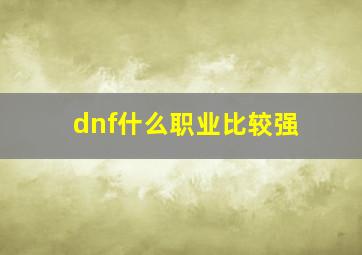 dnf什么职业比较强