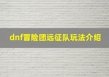 dnf冒险团远征队玩法介绍