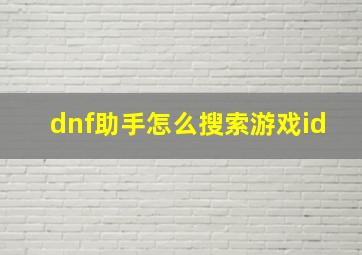 dnf助手怎么搜索游戏id