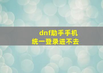 dnf助手手机统一登录进不去