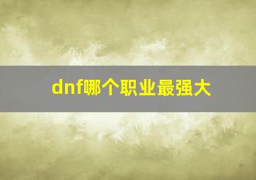 dnf哪个职业最强大