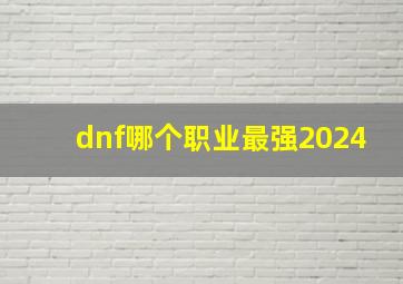 dnf哪个职业最强2024