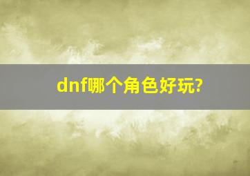 dnf哪个角色好玩?