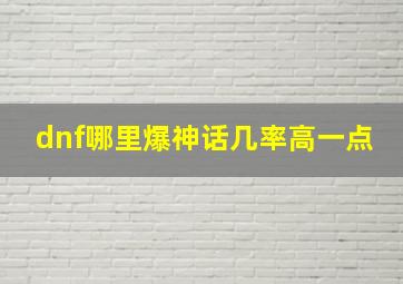 dnf哪里爆神话几率高一点