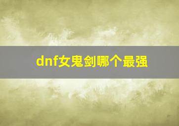 dnf女鬼剑哪个最强