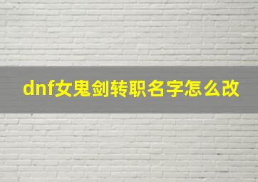 dnf女鬼剑转职名字怎么改