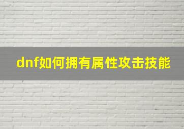 dnf如何拥有属性攻击技能