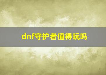 dnf守护者值得玩吗