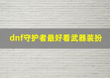 dnf守护者最好看武器装扮