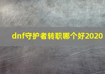 dnf守护者转职哪个好2020