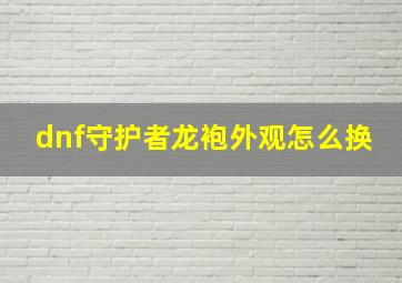 dnf守护者龙袍外观怎么换