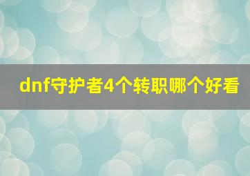 dnf守护者4个转职哪个好看