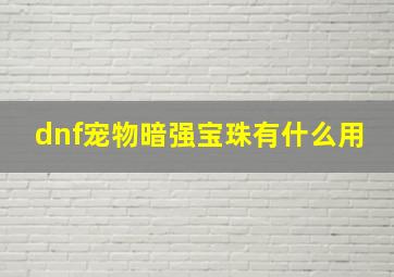 dnf宠物暗强宝珠有什么用