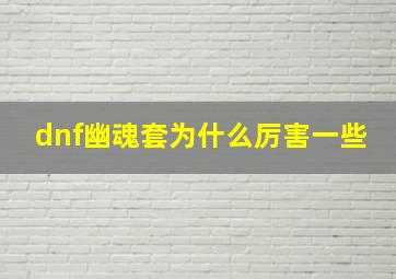 dnf幽魂套为什么厉害一些