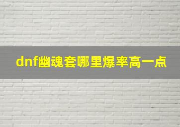 dnf幽魂套哪里爆率高一点