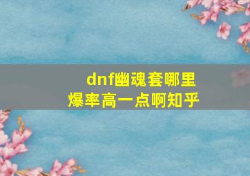 dnf幽魂套哪里爆率高一点啊知乎