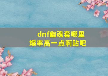 dnf幽魂套哪里爆率高一点啊贴吧