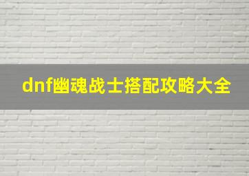 dnf幽魂战士搭配攻略大全