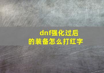 dnf强化过后的装备怎么打红字