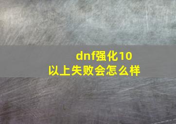 dnf强化10以上失败会怎么样