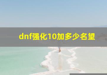 dnf强化10加多少名望