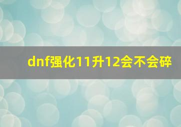 dnf强化11升12会不会碎