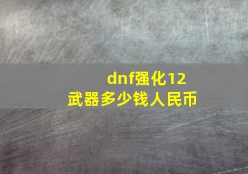 dnf强化12武器多少钱人民币