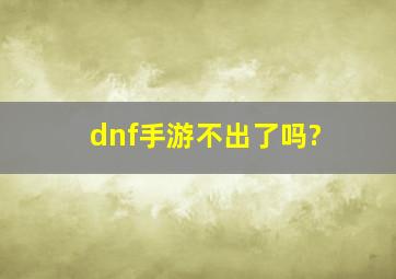 dnf手游不出了吗?