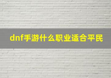 dnf手游什么职业适合平民