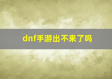 dnf手游出不来了吗