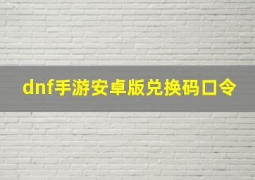 dnf手游安卓版兑换码口令