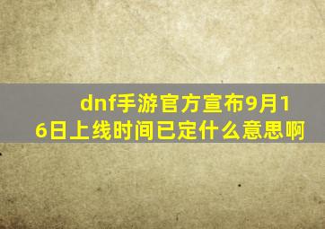 dnf手游官方宣布9月16日上线时间已定什么意思啊