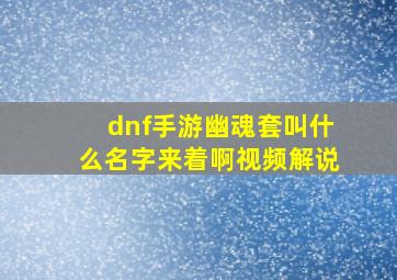 dnf手游幽魂套叫什么名字来着啊视频解说