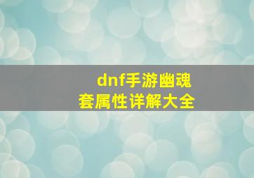 dnf手游幽魂套属性详解大全