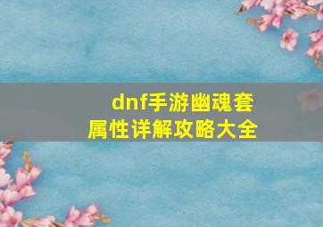 dnf手游幽魂套属性详解攻略大全