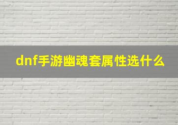 dnf手游幽魂套属性选什么