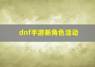 dnf手游新角色活动