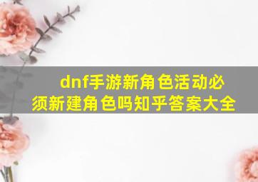 dnf手游新角色活动必须新建角色吗知乎答案大全