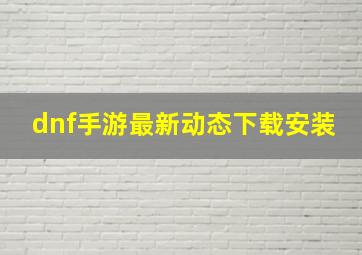 dnf手游最新动态下载安装