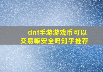 dnf手游游戏币可以交易嘛安全吗知乎推荐