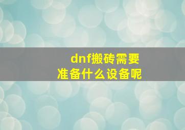 dnf搬砖需要准备什么设备呢