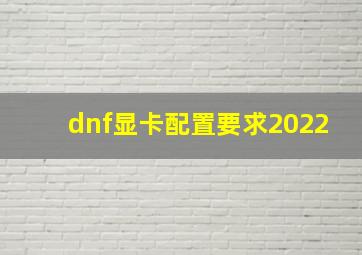 dnf显卡配置要求2022