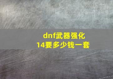 dnf武器强化14要多少钱一套