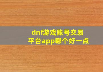 dnf游戏账号交易平台app哪个好一点