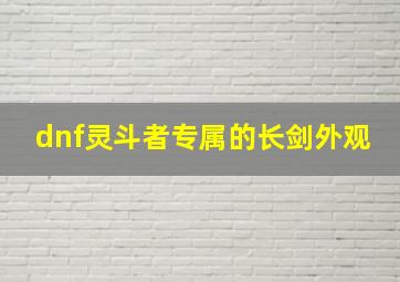 dnf灵斗者专属的长剑外观