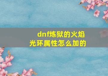 dnf炼狱的火焰光环属性怎么加的