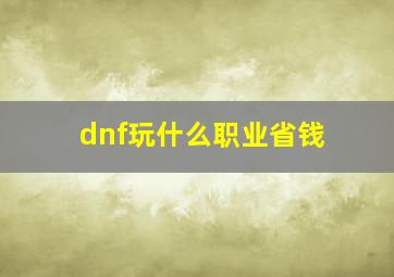 dnf玩什么职业省钱