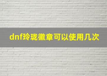 dnf玲珑徽章可以使用几次