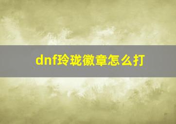 dnf玲珑徽章怎么打