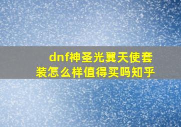 dnf神圣光翼天使套装怎么样值得买吗知乎